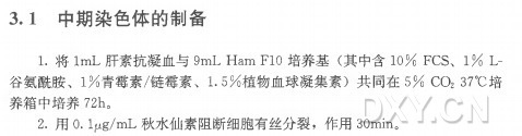3 . 1 中期染色体的制备 1 . 将 Im L 肝素抗凝血与9mL Ham F lO 培 养 基 (其 中 含 1 0 % FCS、 1 % L- 谷氨酰胺、 1 % 青霉素/链霉素、 1 . 5 % 植物血球凝集素)共 同 在 5 % CO2 37°C 培 养箱中培养72h 。 2 . 用 0. ly g /m L 秋水仙素阻断细胞有丝分裂,作 用 30min。